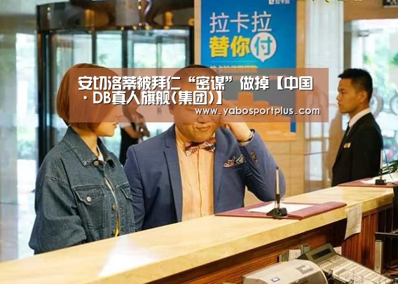 安切洛蒂被拜仁“密谋”做掉【中国·DB真人旗舰(集团)】(图2) 中国·DB真人旗舰(集团)