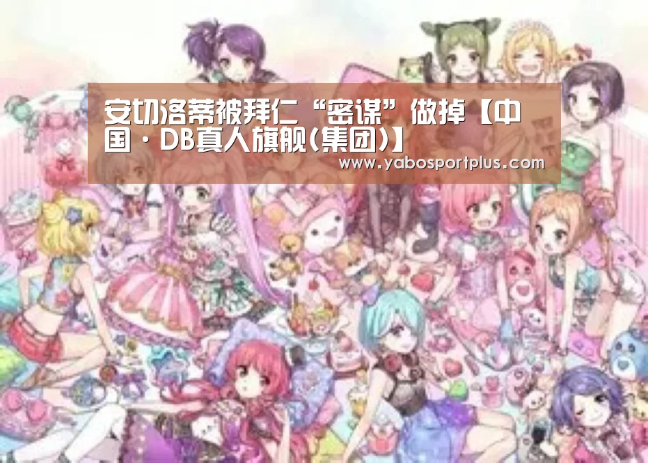 安切洛蒂被拜仁“密谋”做掉【中国·DB真人旗舰(集团)】(图4) 中国·DB真人旗舰(集团)