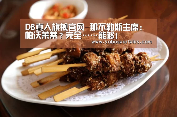 DB真人旗舰官网-那不勒斯主席:帕沃莱蒂?完全……能够!(图3) 中国·DB真人旗舰(集团)
