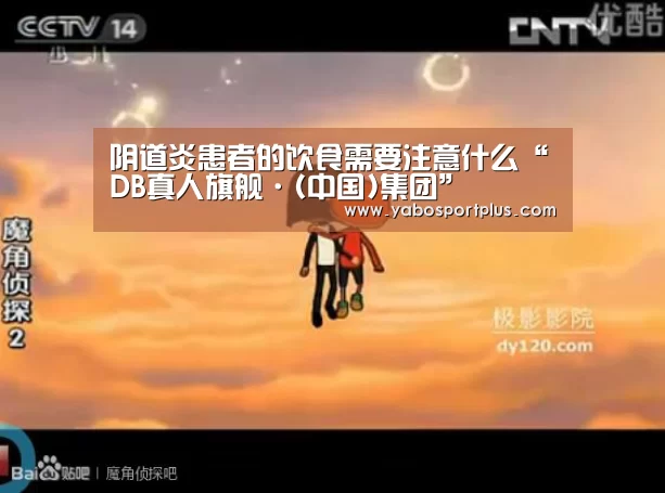 阴道炎患者的饮食需要注意什么“DB真人旗舰·(中国)集团”(图1) DB真人旗舰·(中国)集团
