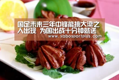 国足未来三年中锋能挑大梁之人出现 为国出战十分钟就送两助攻_DB真人旗舰官网(图1) DB真人旗舰·(中国集团)