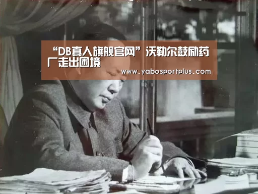 “DB真人旗舰官网”沃勒尔鼓励药厂走出困境(图2) DB真人旗舰官网