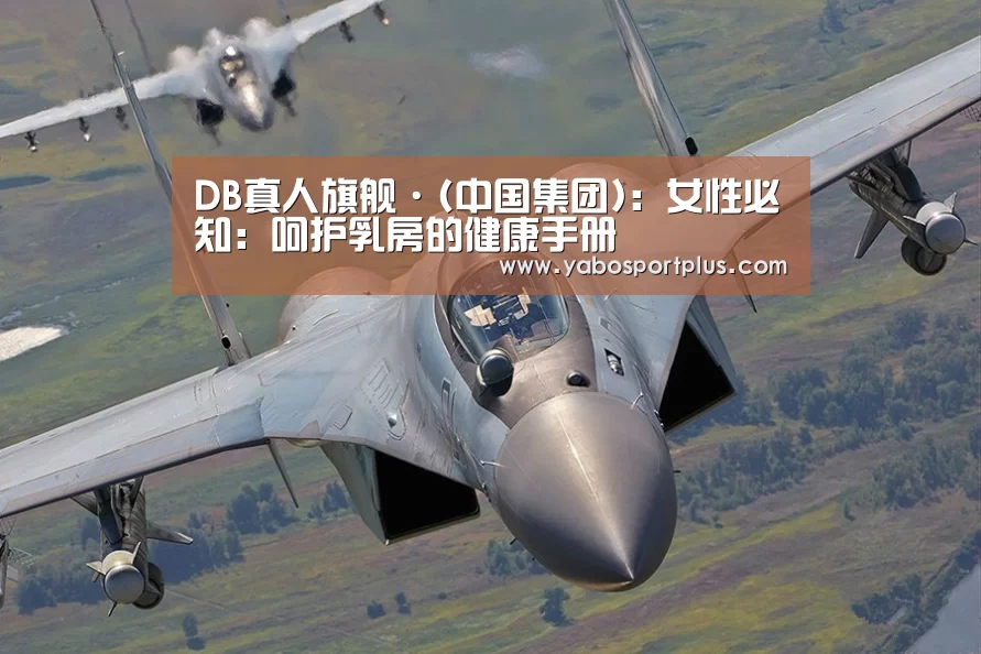 DB真人旗舰·(中国集团):女性必知:呵护乳房的健康手册(图1) DB真人旗舰·(中国集团)