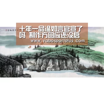 十年一品温如言官宣了吗 制作方回应还没启动这个项目_DB真人旗舰·(中国集团)(图4) DB真人旗舰·(中国集团)