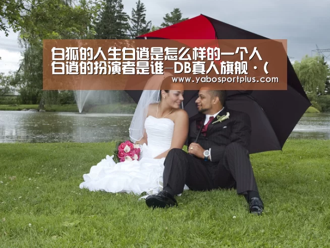白狐的人生白逍是怎么样的一个人 白逍的扮演者是谁-DB真人旗舰·(中国集团)(图2) DB真人旗舰官网