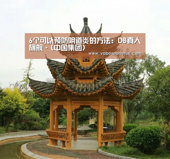 6个可以预防阴道炎的方法:DB真人旗舰·(中国集团)(图1) DB真人旗舰官网